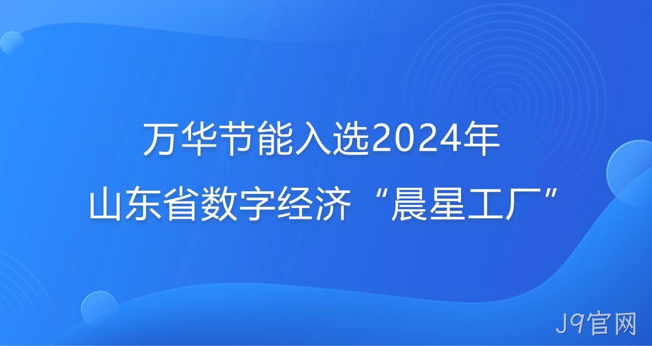 再添新彩！J9官网入选2024年山东省数字经济“晨星工厂”