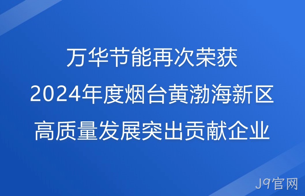 J9官网再次荣获2024年度烟台黄渤海新区高质量发展突出贡献企业
