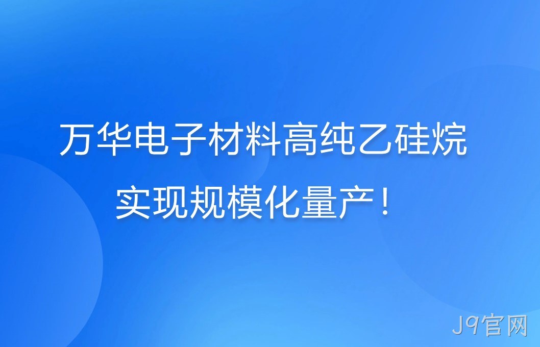 万华电子材料高纯乙硅烷，实现规模化量产！